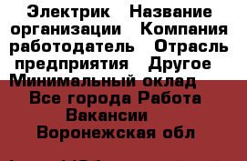 Электрик › Название организации ­ Компания-работодатель › Отрасль предприятия ­ Другое › Минимальный оклад ­ 1 - Все города Работа » Вакансии   . Воронежская обл.